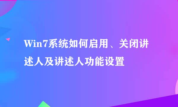 Win7系统如何启用、关闭讲述人及讲述人功能设置