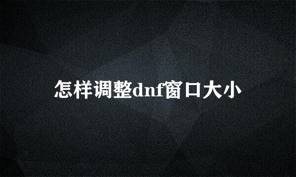 怎样调整dnf窗口大小