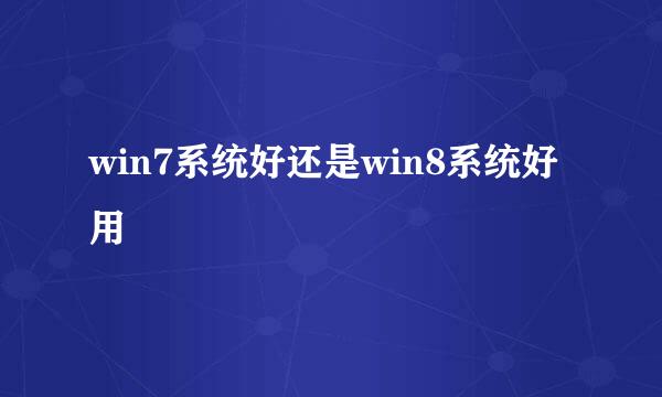 win7系统好还是win8系统好用