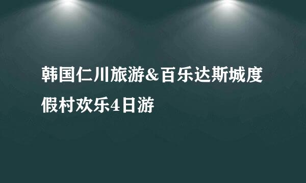 韩国仁川旅游&百乐达斯城度假村欢乐4日游