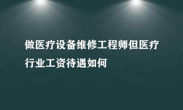 做医疗设备维修工程师但医疗行业工资待遇如何