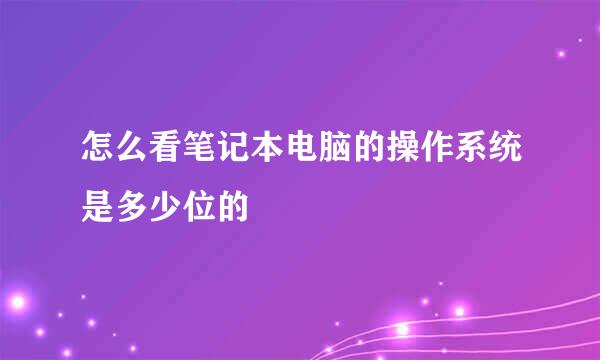 怎么看笔记本电脑的操作系统是多少位的