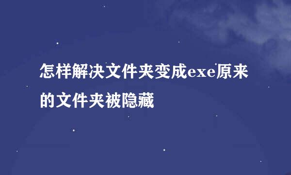 怎样解决文件夹变成exe原来的文件夹被隐藏