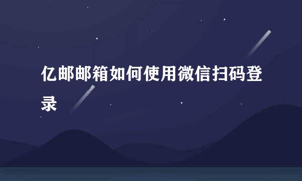 亿邮邮箱如何使用微信扫码登录