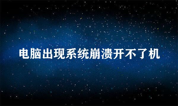 电脑出现系统崩溃开不了机