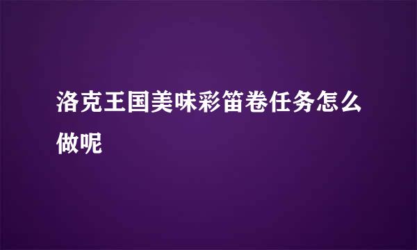 洛克王国美味彩笛卷任务怎么做呢