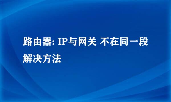 路由器: IP与网关 不在同一段 解决方法