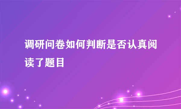 调研问卷如何判断是否认真阅读了题目