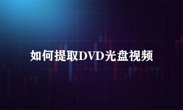 如何提取DVD光盘视频