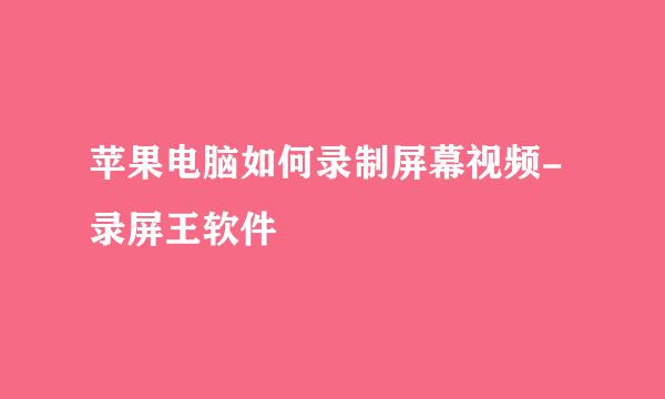 苹果电脑如何录制屏幕视频-录屏王软件