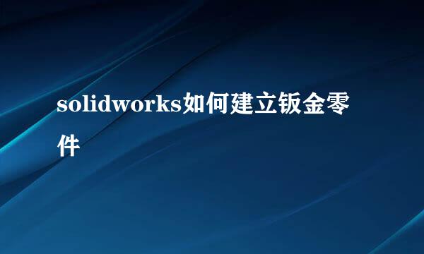 solidworks如何建立钣金零件