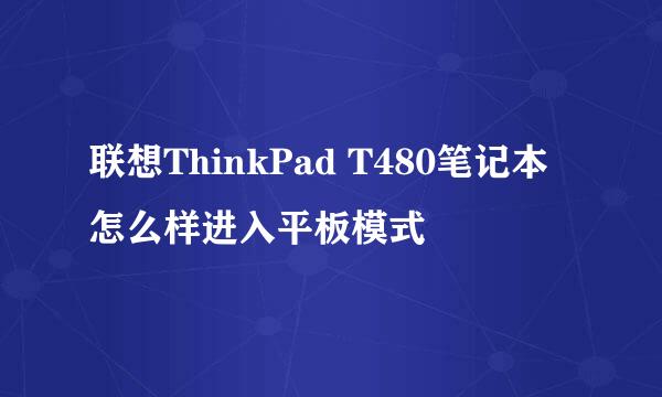 联想ThinkPad T480笔记本怎么样进入平板模式