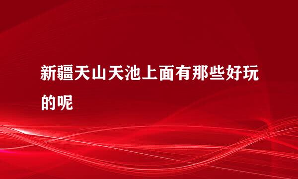 新疆天山天池上面有那些好玩的呢