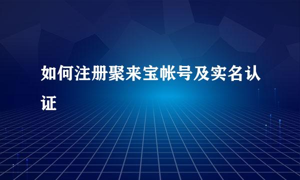 如何注册聚来宝帐号及实名认证