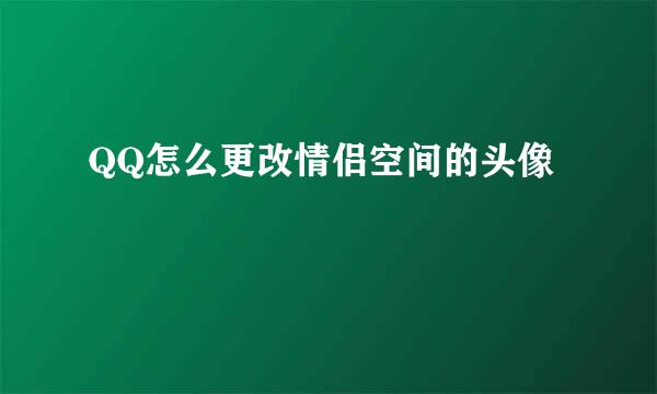 QQ怎么更改情侣空间的头像