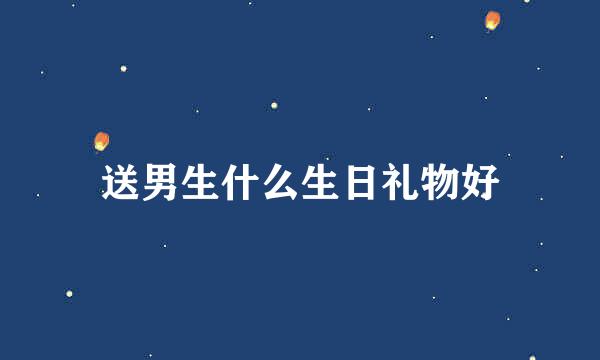 送男生什么生日礼物好