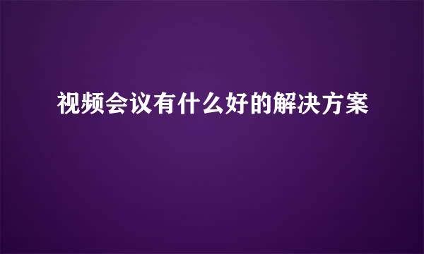 视频会议有什么好的解决方案