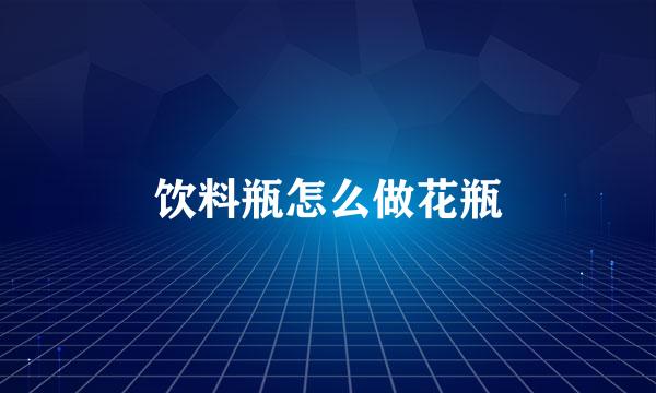 饮料瓶怎么做花瓶