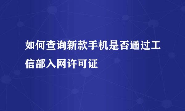 如何查询新款手机是否通过工信部入网许可证