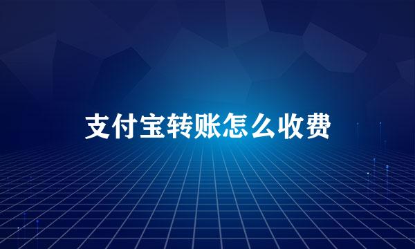 支付宝转账怎么收费