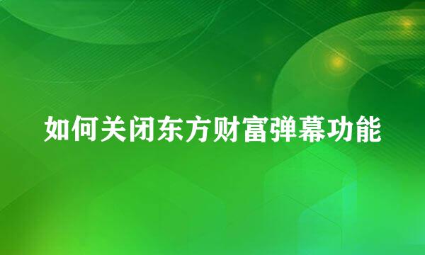 如何关闭东方财富弹幕功能