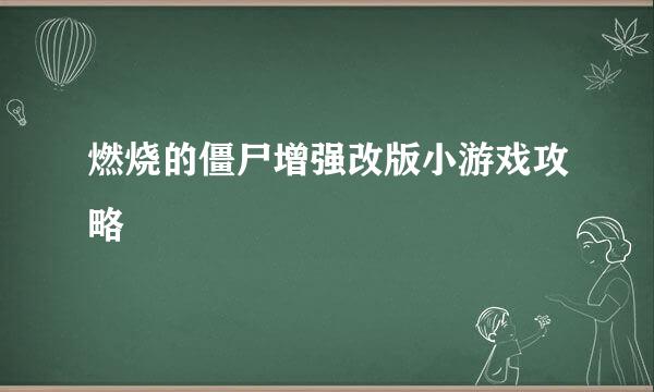 燃烧的僵尸增强改版小游戏攻略