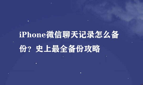 iPhone微信聊天记录怎么备份？史上最全备份攻略