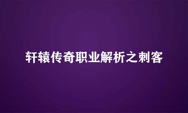 轩辕传奇职业解析之刺客