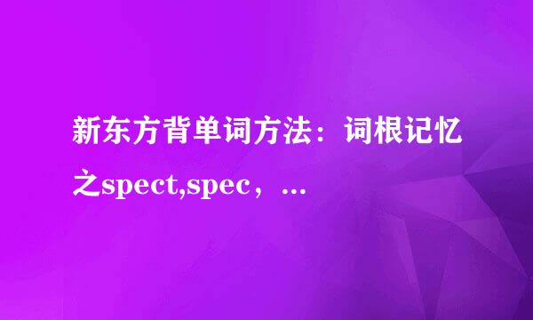 新东方背单词方法：词根记忆之spect,spec，spic