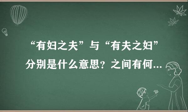 “有妇之夫”与“有夫之妇”分别是什么意思？之间有何区别？请帮忙解释一下