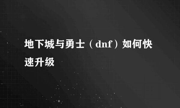 地下城与勇士（dnf）如何快速升级