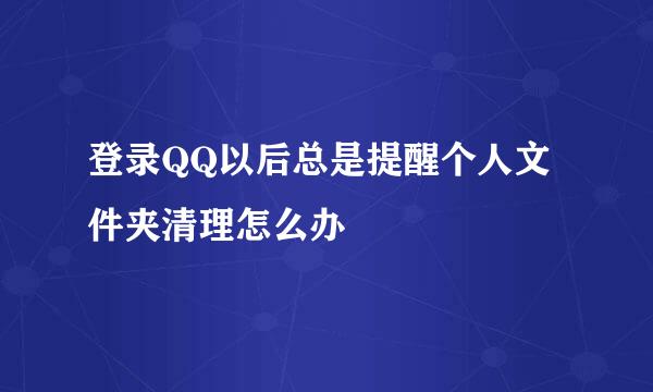 登录QQ以后总是提醒个人文件夹清理怎么办