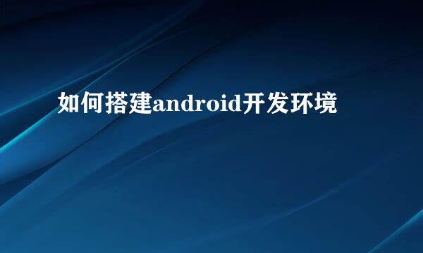 如何搭建android开发环境