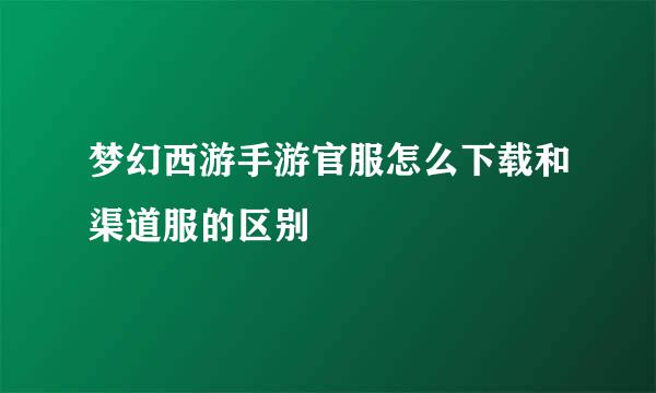 梦幻西游手游官服怎么下载和渠道服的区别