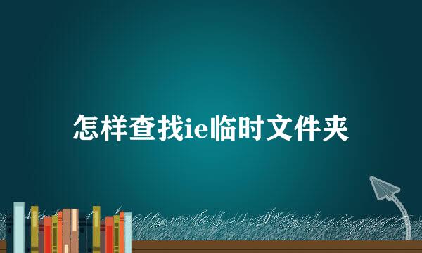 怎样查找ie临时文件夹