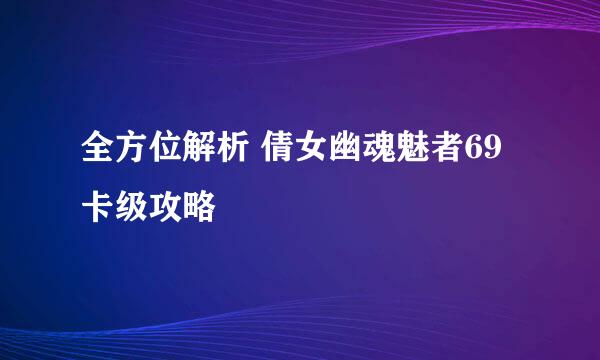 全方位解析 倩女幽魂魅者69卡级攻略