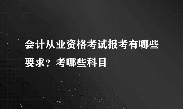 会计从业资格考试报考有哪些要求？考哪些科目