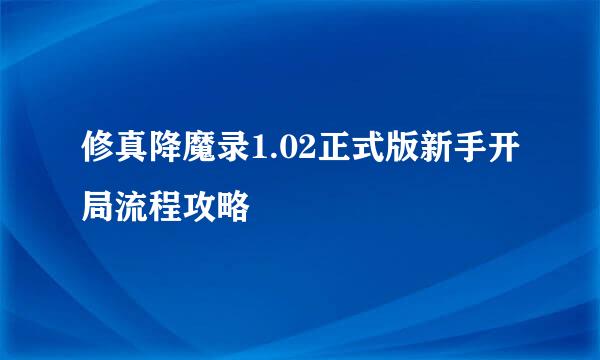 修真降魔录1.02正式版新手开局流程攻略