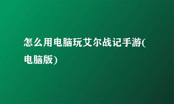 怎么用电脑玩艾尔战记手游(电脑版)