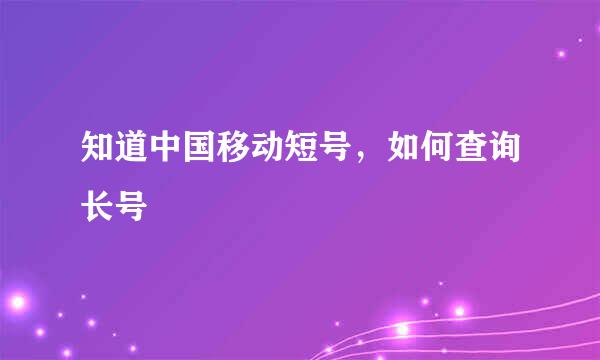 知道中国移动短号，如何查询长号