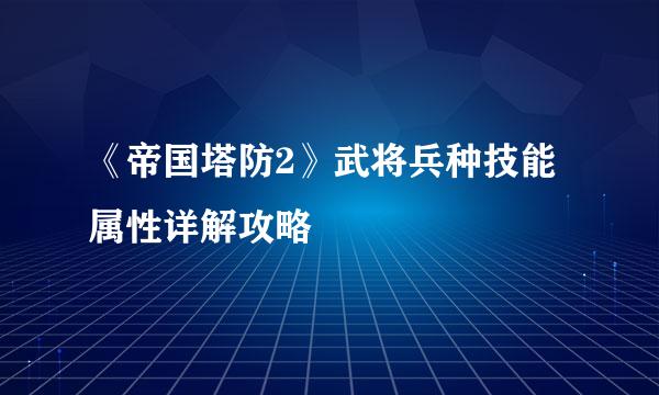 《帝国塔防2》武将兵种技能属性详解攻略