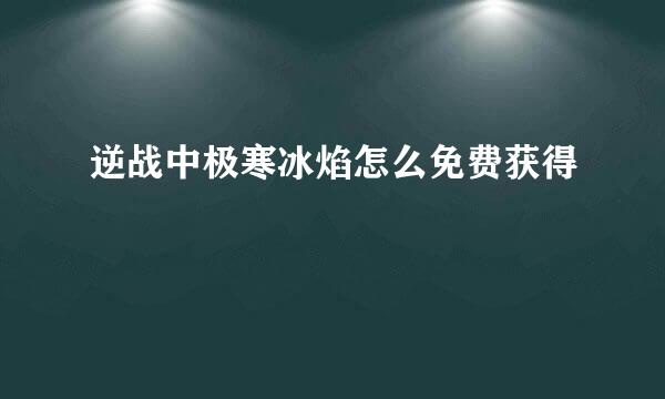 逆战中极寒冰焰怎么免费获得