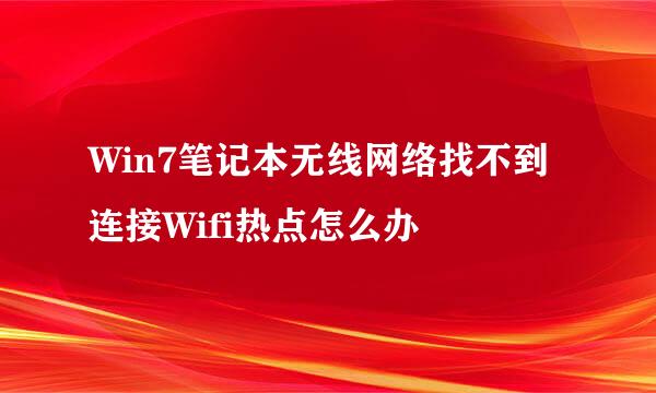 Win7笔记本无线网络找不到连接Wifi热点怎么办