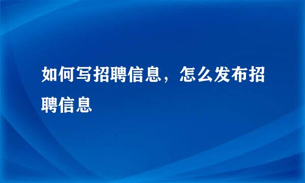 如何写招聘信息，怎么发布招聘信息