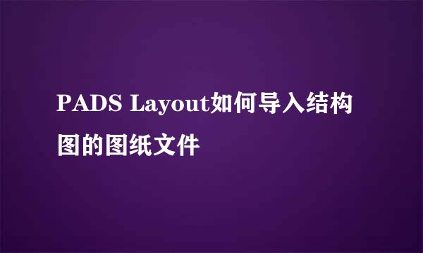 PADS Layout如何导入结构图的图纸文件