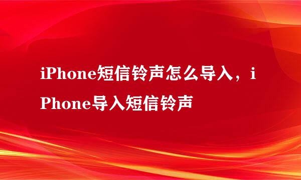 iPhone短信铃声怎么导入，iPhone导入短信铃声