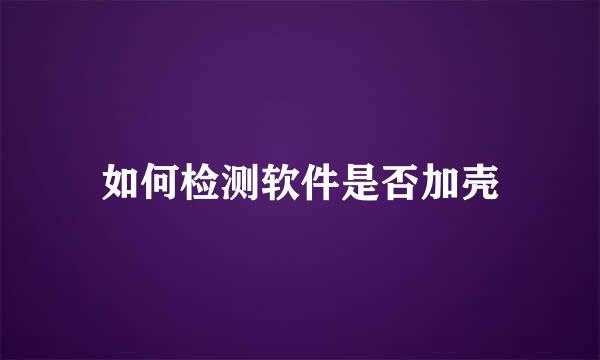 如何检测软件是否加壳