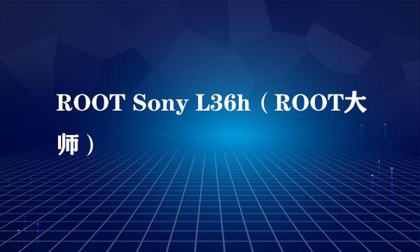 ROOT Sony L36h（ROOT大师）