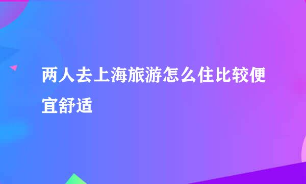 两人去上海旅游怎么住比较便宜舒适