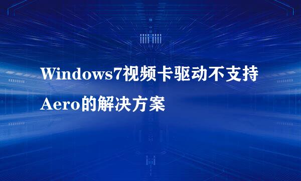 Windows7视频卡驱动不支持Aero的解决方案